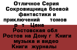Отличное Серия “Сокровищница боевой фантастики и приключений“ 69 томов  550 р/ т › Цена ­ 38 000 - Ростовская обл., Ростов-на-Дону г. Книги, музыка и видео » Книги, журналы   